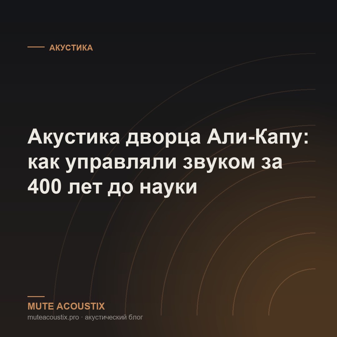 Акустика дворца Али-Капу: как управляли звуком за 400 лет до науки
